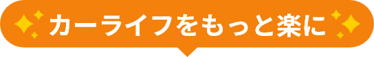 カーライフをもっと楽にに